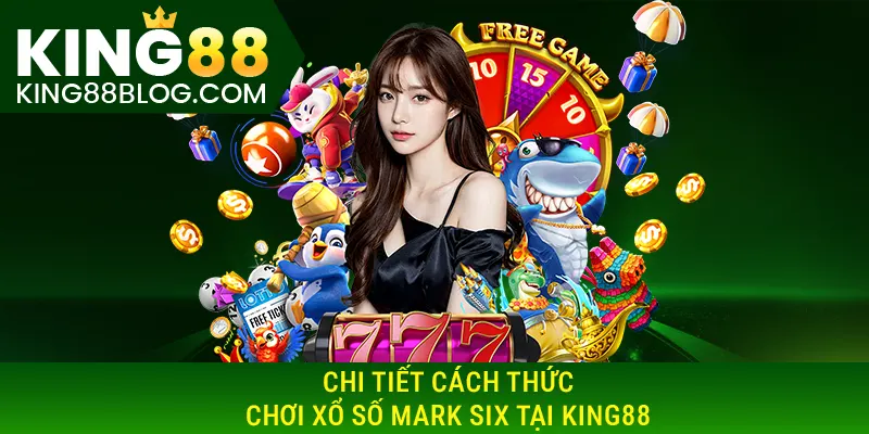 Chi tiết cách thức chơi Xổ số mark six tại KING88