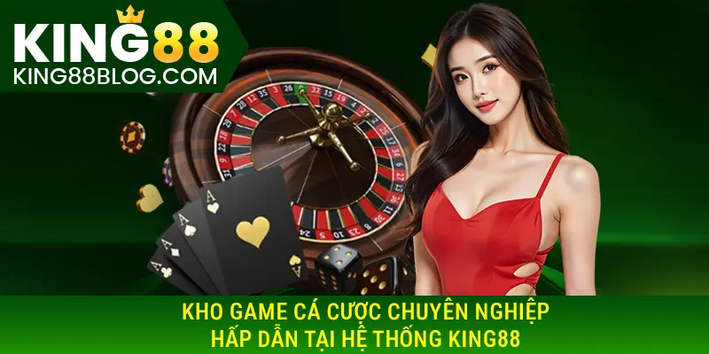 Kho game cá cược chuyên nghiệp, hấp dẫn tại hệ thống KING88