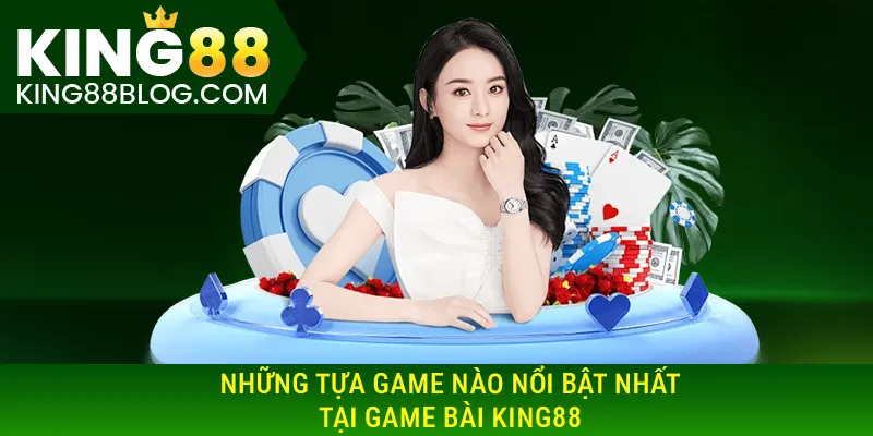 Những tựa game nào nổi bật nhất tạo game bài KING88
