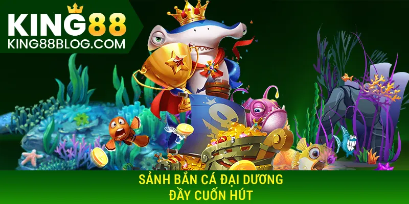 Sảnh bắn cá đại dương đầy cuốn hút