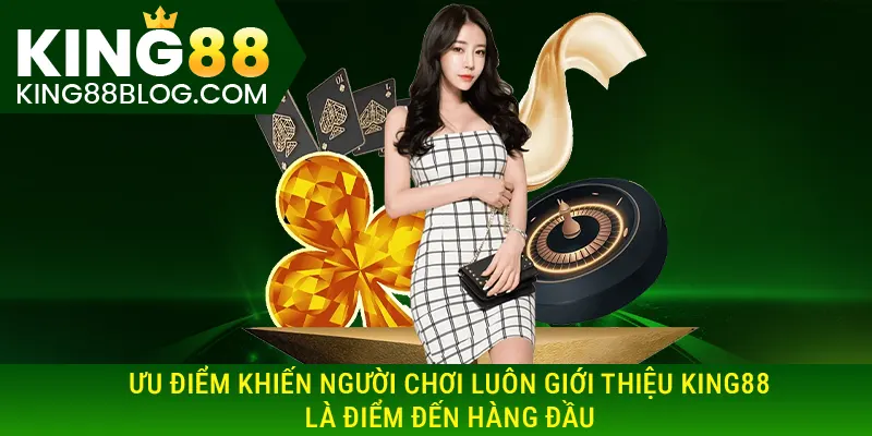 Ưu điểm khiến người chơi luôn giới thiệu KING88 là điểm đến hàng đầu